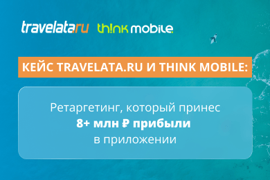 Travelata.ru и Think Mobile: ретаргетинг, который принес 8 млн рублей прибыли в приложении