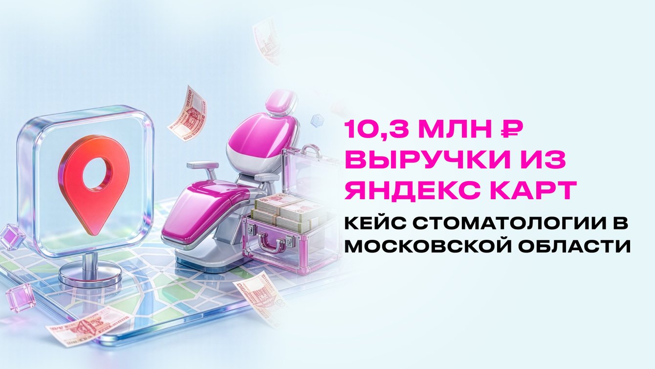 10,3 млн ₽: как карточка на Яндекс Картах стала каналом продаж для стоматологии