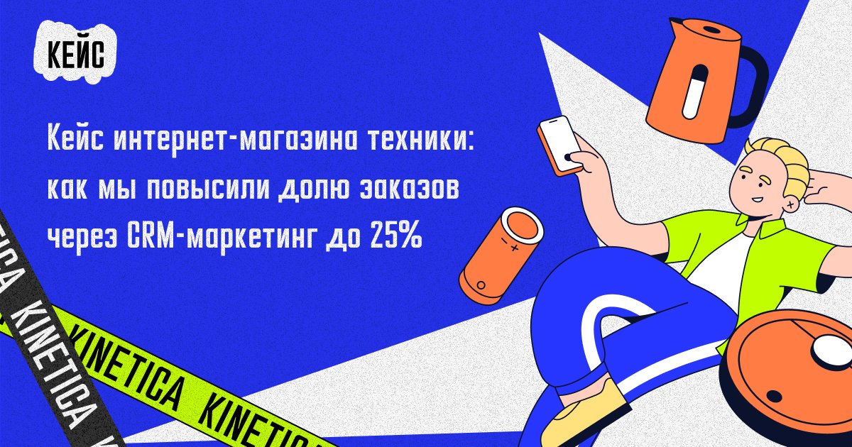 Кейс интернет-магазина техники: как мы повысили долю заказов через CRM-маркетинг до 25%
