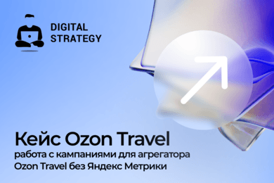 Кейс Ozon Travel: работа с кампаниями для агрегатора Ozon Travel без Яндекс Метрики