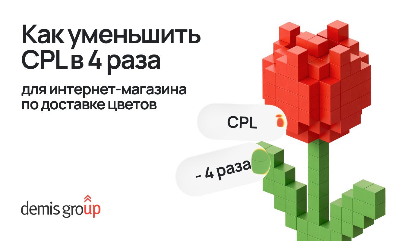 Как уменьшить CPL в 4 раза для интернет-магазина по доставке цветов