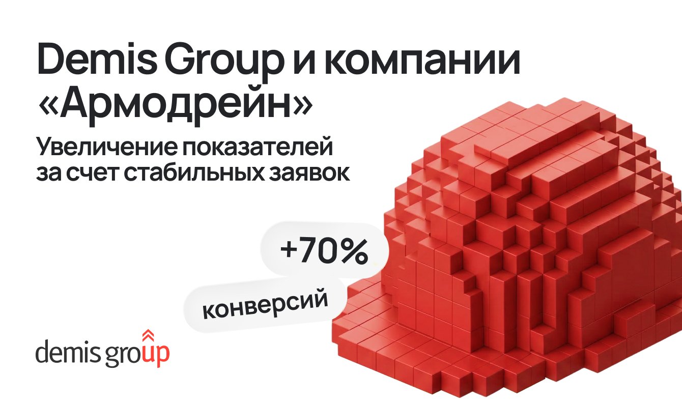 Кейс Demis Group и компании «Армодрейн»: +70% конверсий и CPL в 2,5 раза ниже KPI