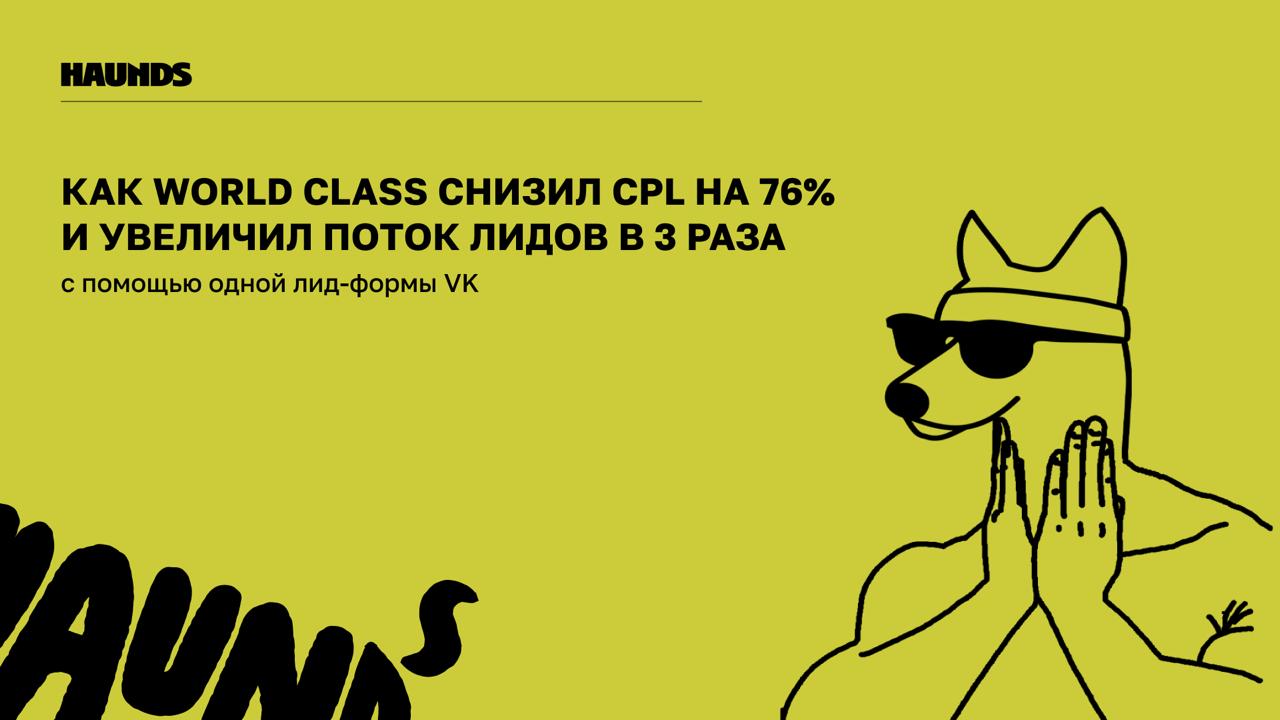 Как World Class снизил CPL на 76% и увеличил поток лидов в 3 раза с помощью одной лид-формы VK