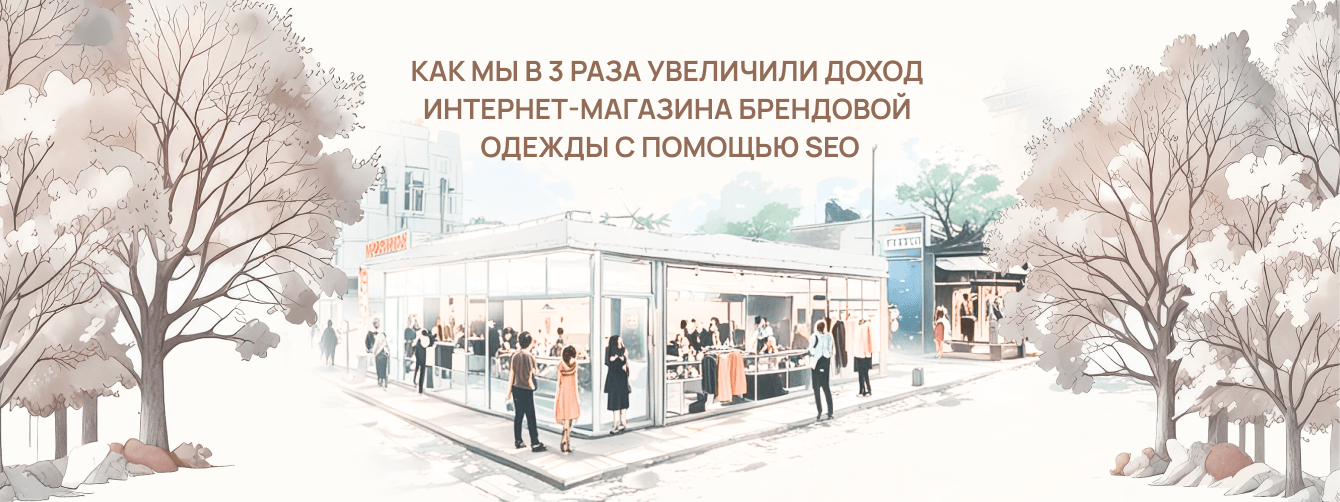 Как мы в 3 раза увеличили доход интернет-магазина брендовой одежды с помощью SEO