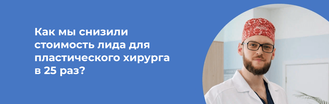Как мы снизили стоимость лида для пластического хирурга в 25 раз?