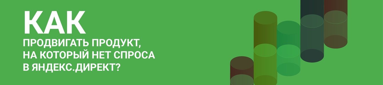 Как продвигать  продукт, на который нет спроса в Яндекс.Директ?