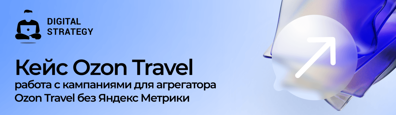 Кейс Ozon Travel: работа с кампаниями для агрегатора Ozon Travel без Яндекс Метрики