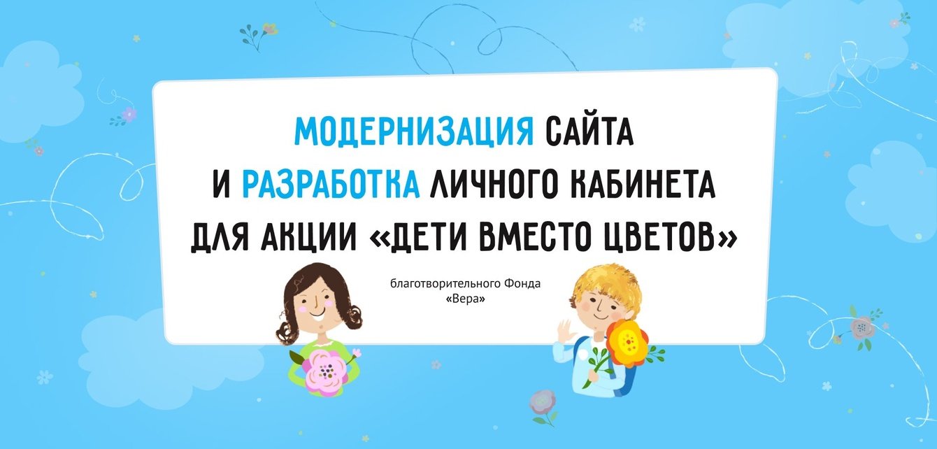 Разработка личного кабинета и модернизация сайта для проекта «Дети вместо цветов» Фонда «Вера»