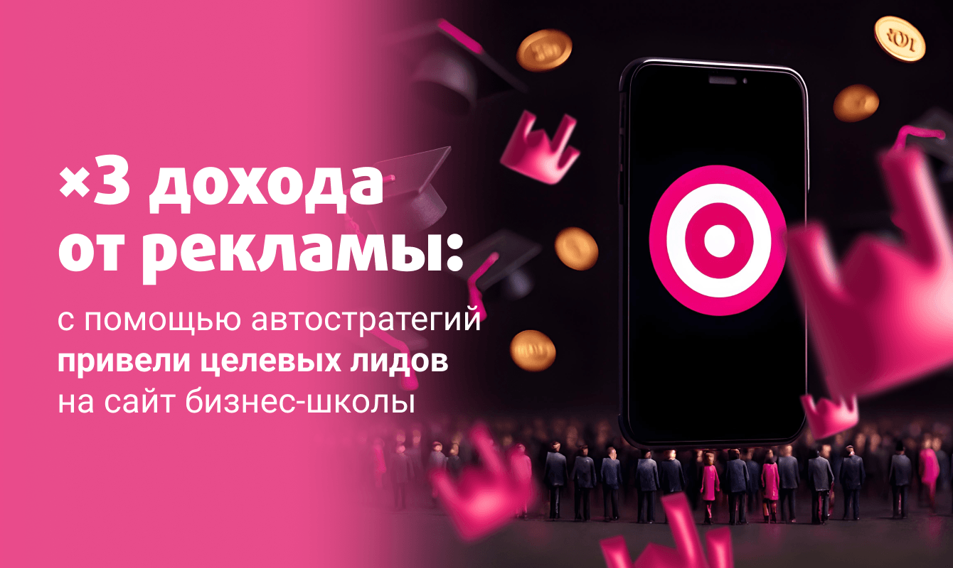 ×3 дохода от рекламы: с помощью автостратегий привели целевых лидов на сайт бизнес-школы