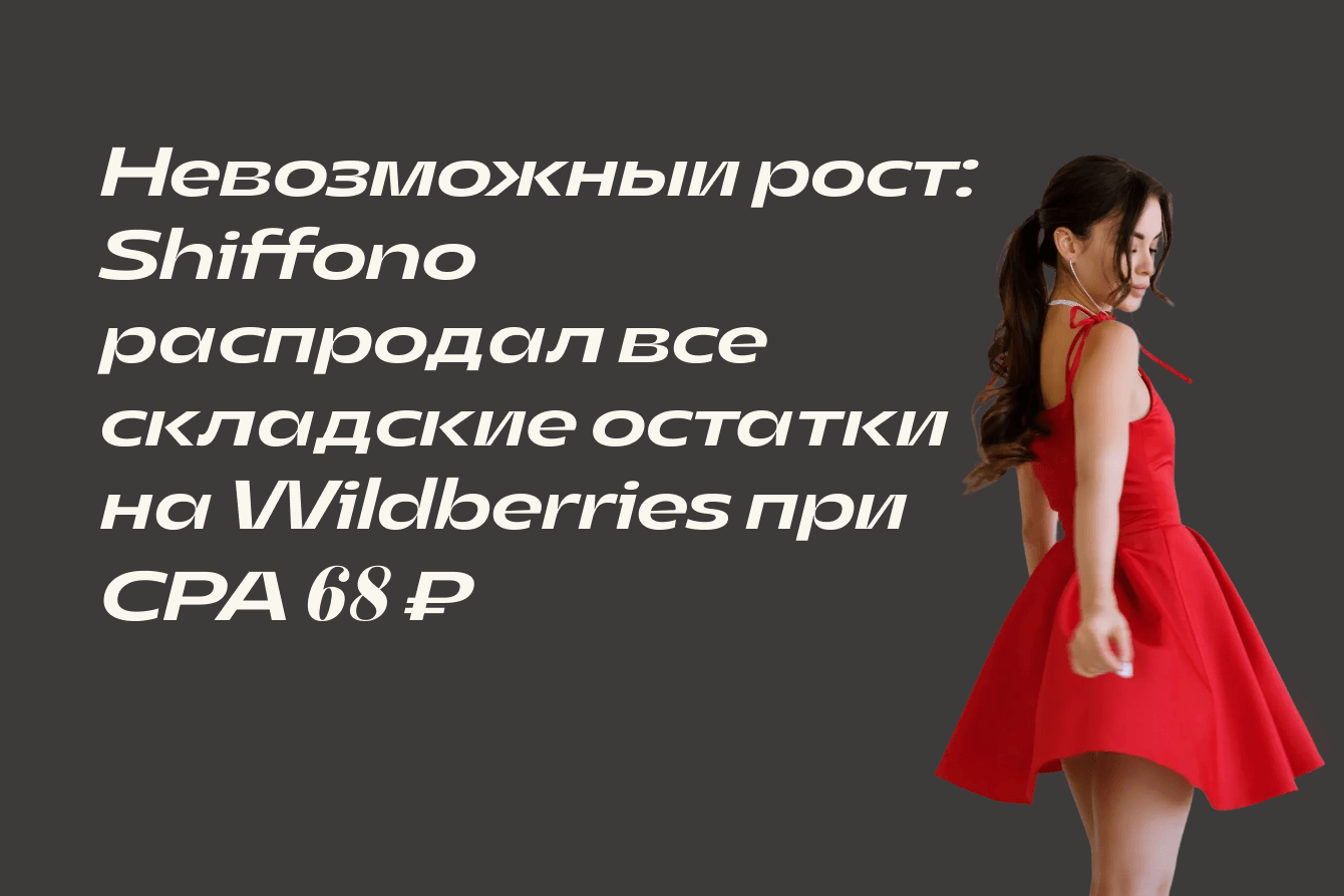 Невозможный рост: Shiffono распродал все складские остатки на Wildberries при CPA 68 ₽.