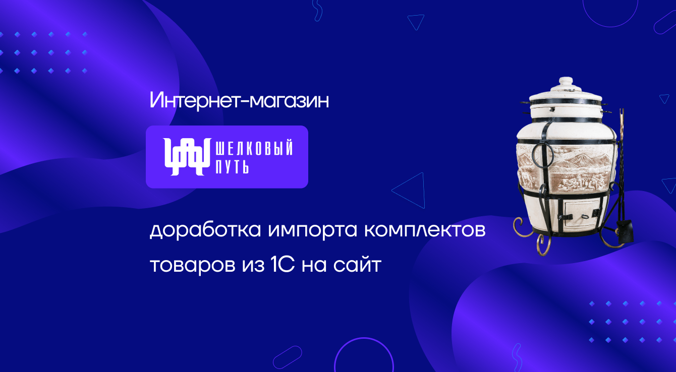 Интернет-магазин «Шелковый путь»: доработка импорта комплектов товаров из 1С на сайт