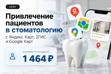 Привлечение пациентов в стоматологию с Яндекс Карт, 2GIS, Google карт. 1 464₽ - стоимость пациента