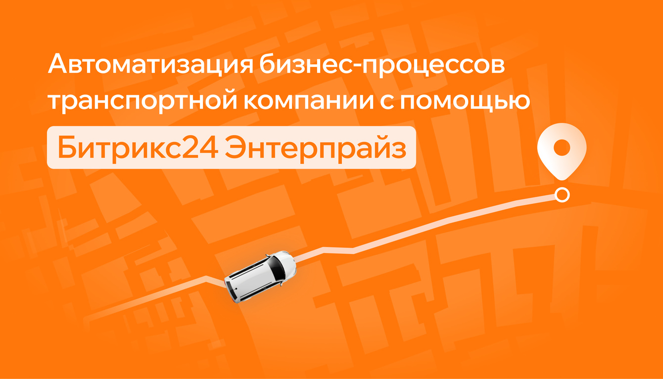 Автоматизация бизнес-процессов транспортной компании с помощью Битрикс24 Enterprise