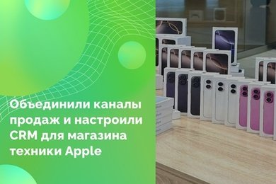 Объединили каналы продаж и настроили CRM для магазина техники Apple