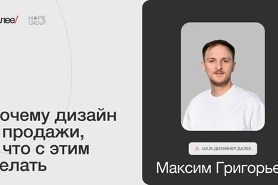 Максим Григорьев, UI/UX-дизайнер Далее. Почему дизайн ≠ продажи, и что с этим делать