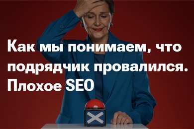 Плохое SEO. Как мы понимаем, что подрядчик провалился?