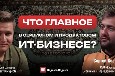 Что главное в сервисном и продуктовом ИТ-бизнесе? Сергей Костин // Подкаст-Подкаст