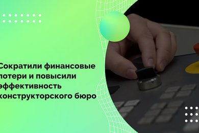 Сократили финансовые потери и повысили эффективность конструкторского бюро