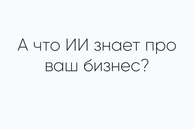 А что ИИ знает про ваш бизнес?
