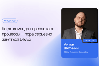 Когда команда перерастает процессы — пора серьезно заняться DevEx ❘ Антон Щетинин, CEO RocketDev