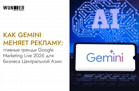 Как Gemini меняет рекламу: главные тренды Google Marketing Live 2026 для бизнеса Центральной Азии