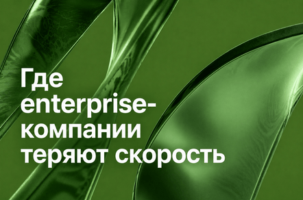 Где enterprise-компании теряют скорость на современном рынке