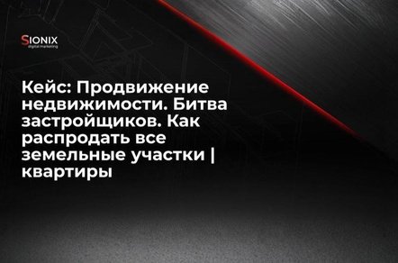 Кейс: Продвижение недвижимости. Битва застройщиков. Как распродать все земельные участки | квартиры