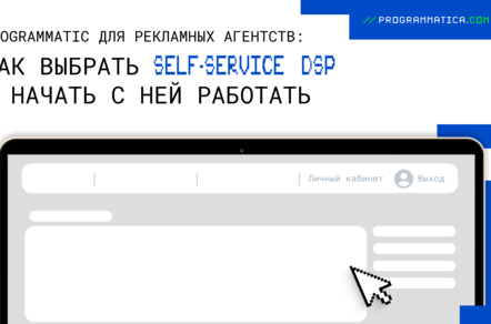 Programmatic для рекламных агентств: как выбрать Self-Service DSP и начать с ней работать