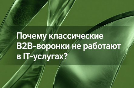 Почему классические B2B-воронки не работают в IT-услугах?