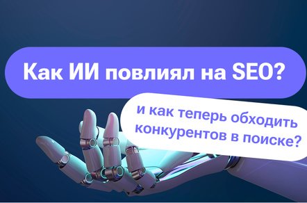 Как ИИ повлиял на SEO? К как теперь обходить конкурентов в поиске?