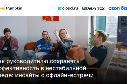 Как руководителю сохранять эффективность в нестабильной среде: инсайты с офлайн-встречи