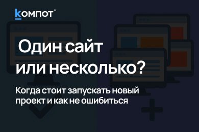 Когда бизнесу нужен один сайт, а когда — десять?
