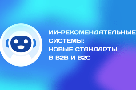 ИИ-рекомендательные системы:как внедрение ИИ-консультантов устанавливает новые стандарты в B2B и B2C