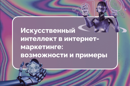 Искусственный интеллект в интернет-маркетинге: возможности и примеры