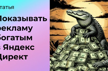 Как показывать рекламу богатым: платёжеспособная аудитория в Яндекс Директ