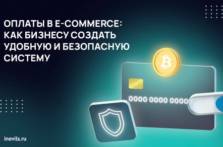 Оплаты в E-commerce: как бизнесу создать удобную и безопасную систему