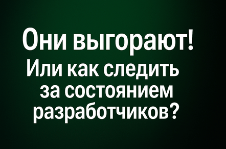 Они выгорают! Или как следить за состоянием разработчиков?