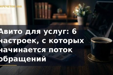 Авито для услуг: 6 настроек, с которых начинается поток обращений