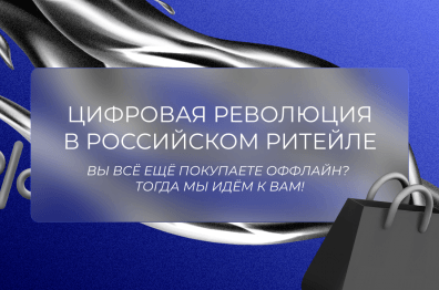 Цифровая революция в российском ритейле: вы всё ещё покупаете оффлайн? Тогда мы идём к вам!