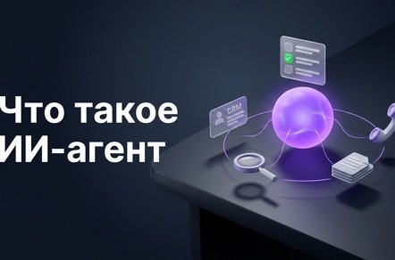 Что такое ИИ-агент простыми словами и зачем он нужен бизнесу