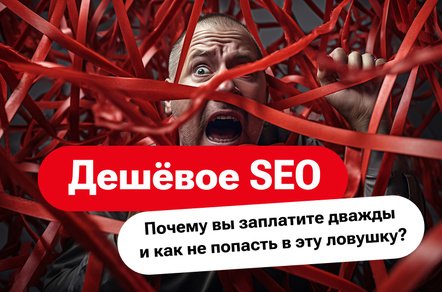 Дешёвое SEO: почему вы заплатите дважды — и как не попасть в эту ловушку?