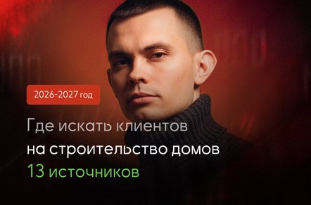 Где искать клиентов на строительство домов в 2026 году: 13 рабочих каналов