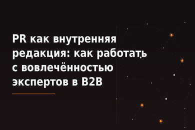 PR как внутренняя редакция: как работать с вовлечённостью экспертов в B2B
