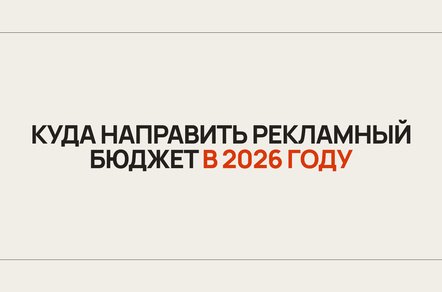 Куда направить рекламный бюджет в 2026 году: сравниваем каналы по задачам бизнеса