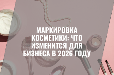 Маркировка косметики: что изменится для бизнеса в 2026 году
