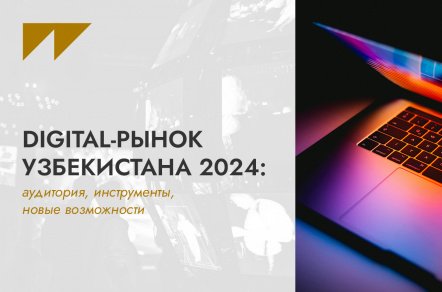 Digital-рынок Узбекистана 2024: аудитория, инструменты, новые возможности