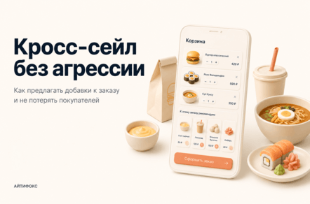 Кросс-сейл без агрессии: как предлагать добавки к заказу и не терять покупателей