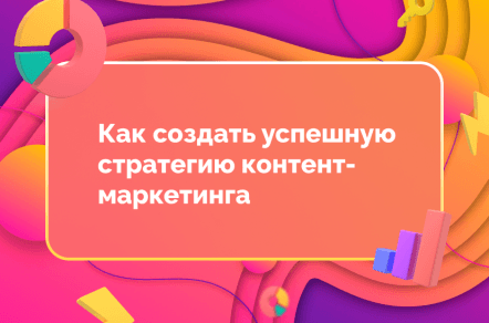 Как создать успешную стратегию контента-маркетинга?