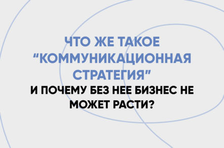 Что такое коммуникационная стратегия и почему без нее бизнес не может расти?