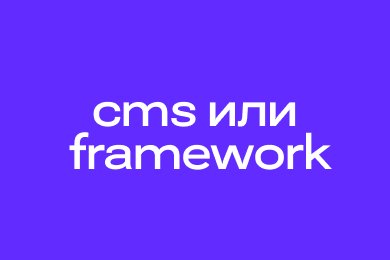 Что предпочесть: CMS или фреймворки